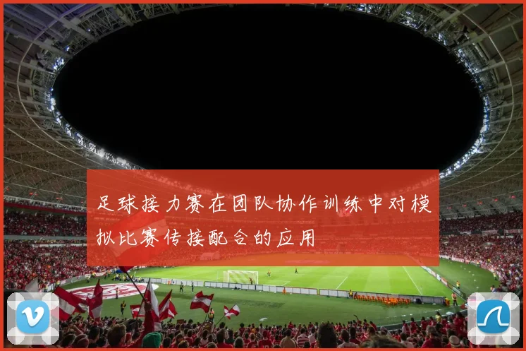 足球接力赛在团队协作训练中对模拟比赛传接配合的应用