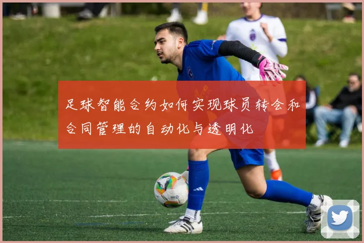 足球智能合约如何实现球员转会和合同管理的自动化与透明化